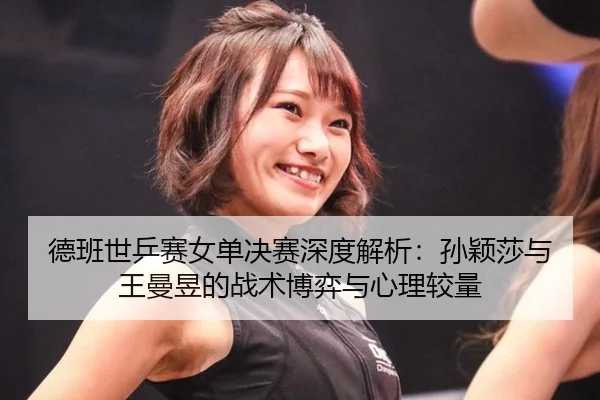 de-ban-shi-ping-sai-nv-dan-jue-sai-shen-du-jie-xi-sun-ying-sha-yu-wang-man-yu-de-zhan-shu-bo-yi-yu-xin-li-jiao-liang-2-927.jpg