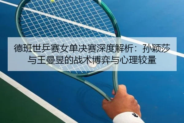 de-ban-shi-ping-sai-nv-dan-jue-sai-shen-du-jie-xi-sun-ying-sha-yu-wang-man-yu-de-zhan-shu-bo-yi-yu-xin-li-jiao-liang-3-910.jpg