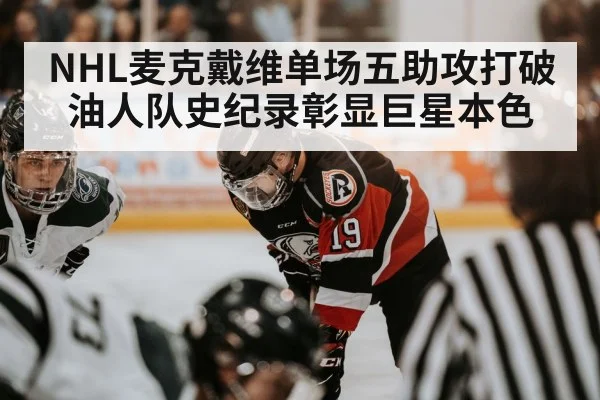 NHL麦克戴维单场五助攻打破油人队史纪录彰显巨星本色