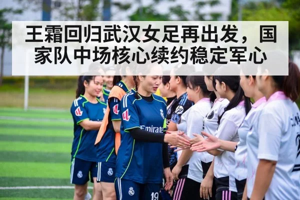 王霜回归武汉女足再出发，国家队中场核心续约稳定军心