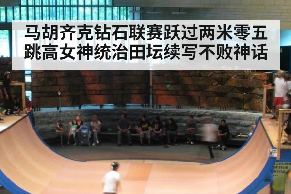 马胡齐克钻石联赛跃过两米零五 跳高女神统治田坛续写不败神话